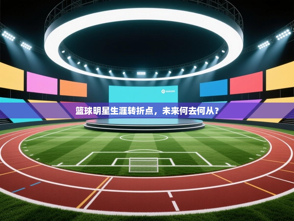 篮球明星生涯转折点,未来何去何从? 第2张