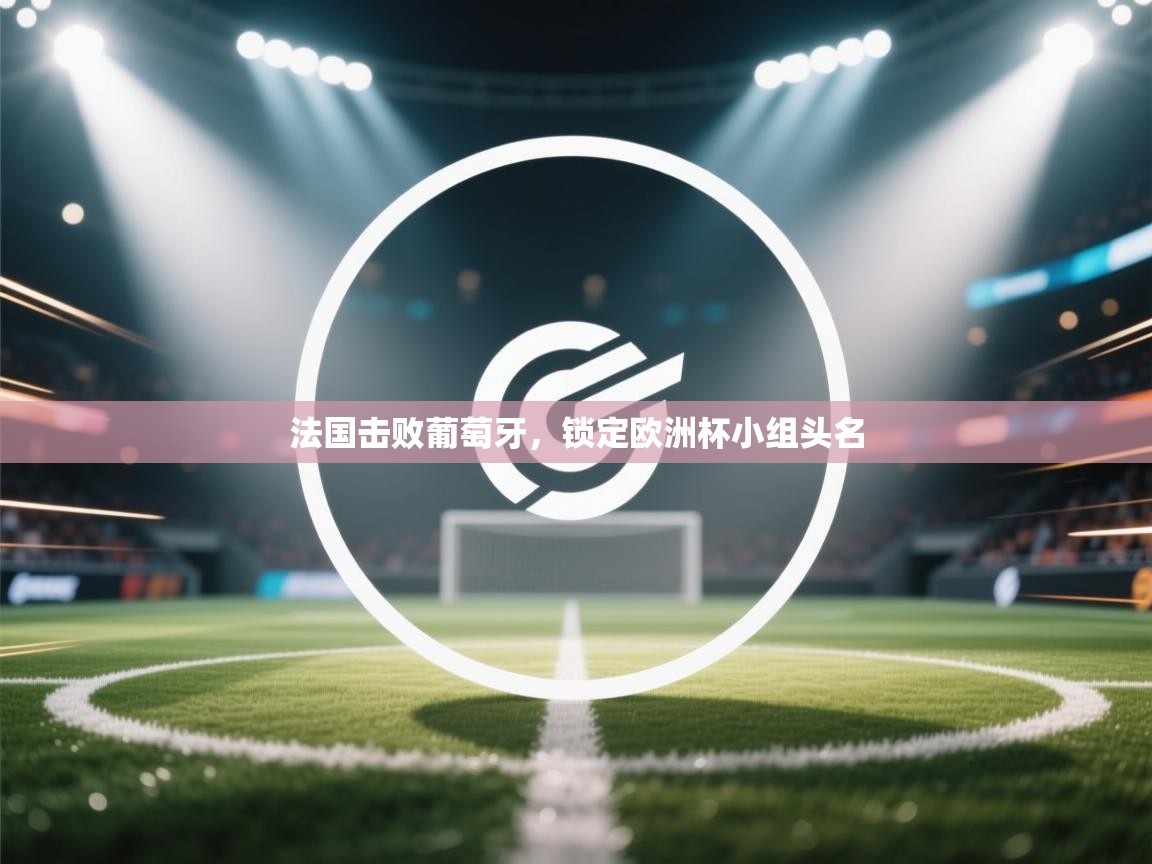 法国击败葡萄牙,锁定欧洲杯小组头名 第1张