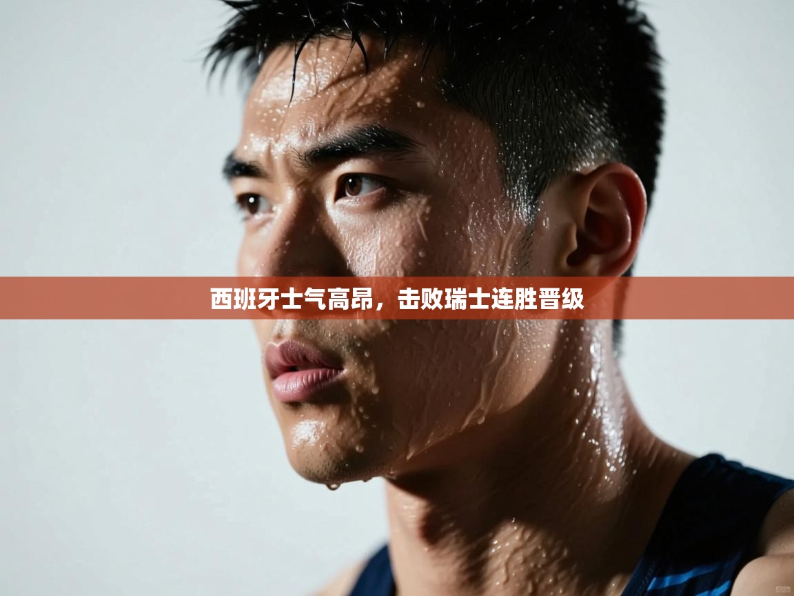 西班牙士气高昂，击败瑞士连胜晋级  第1张