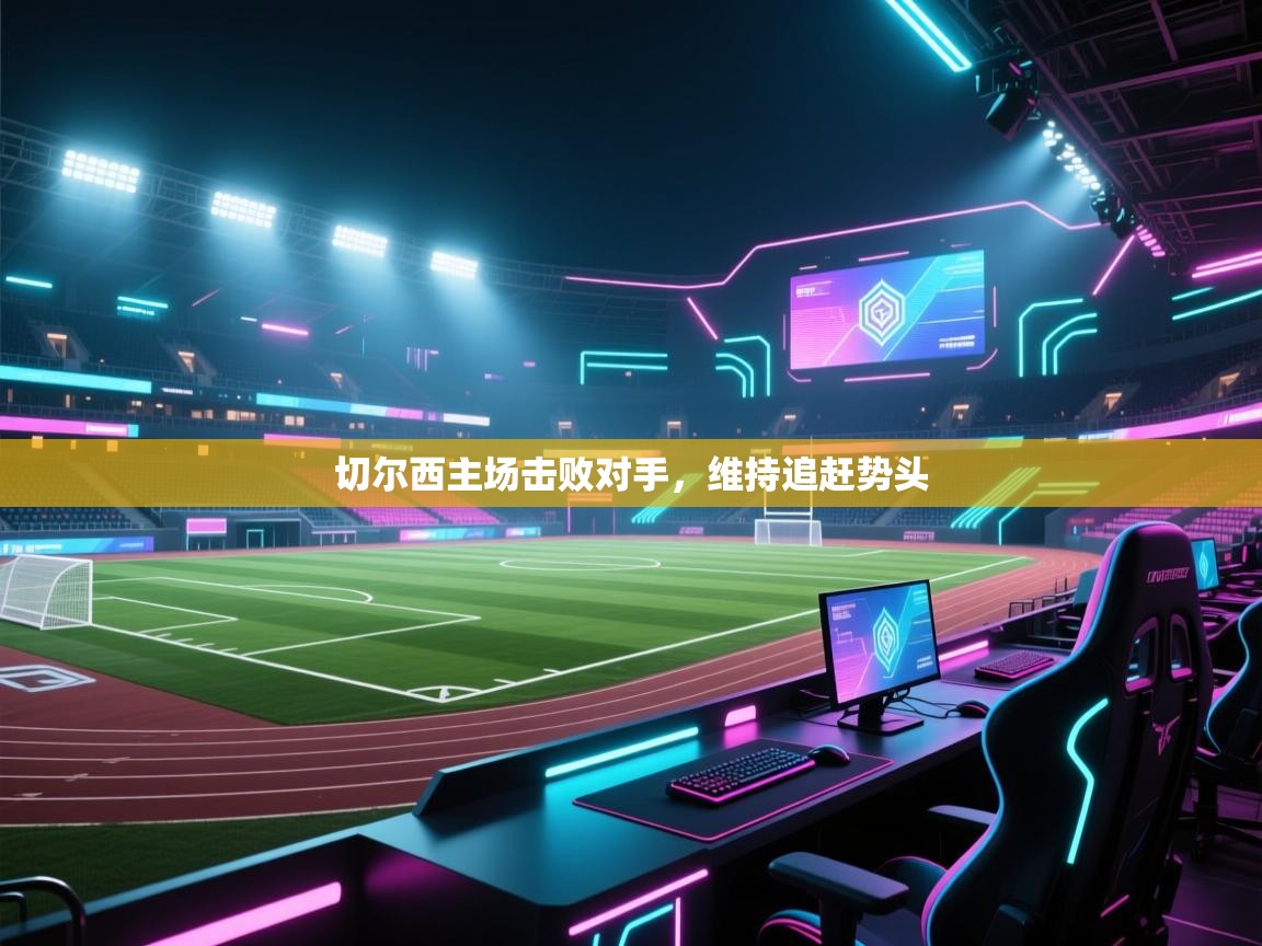 切尔西主场击败对手,维持追赶势头 第2张