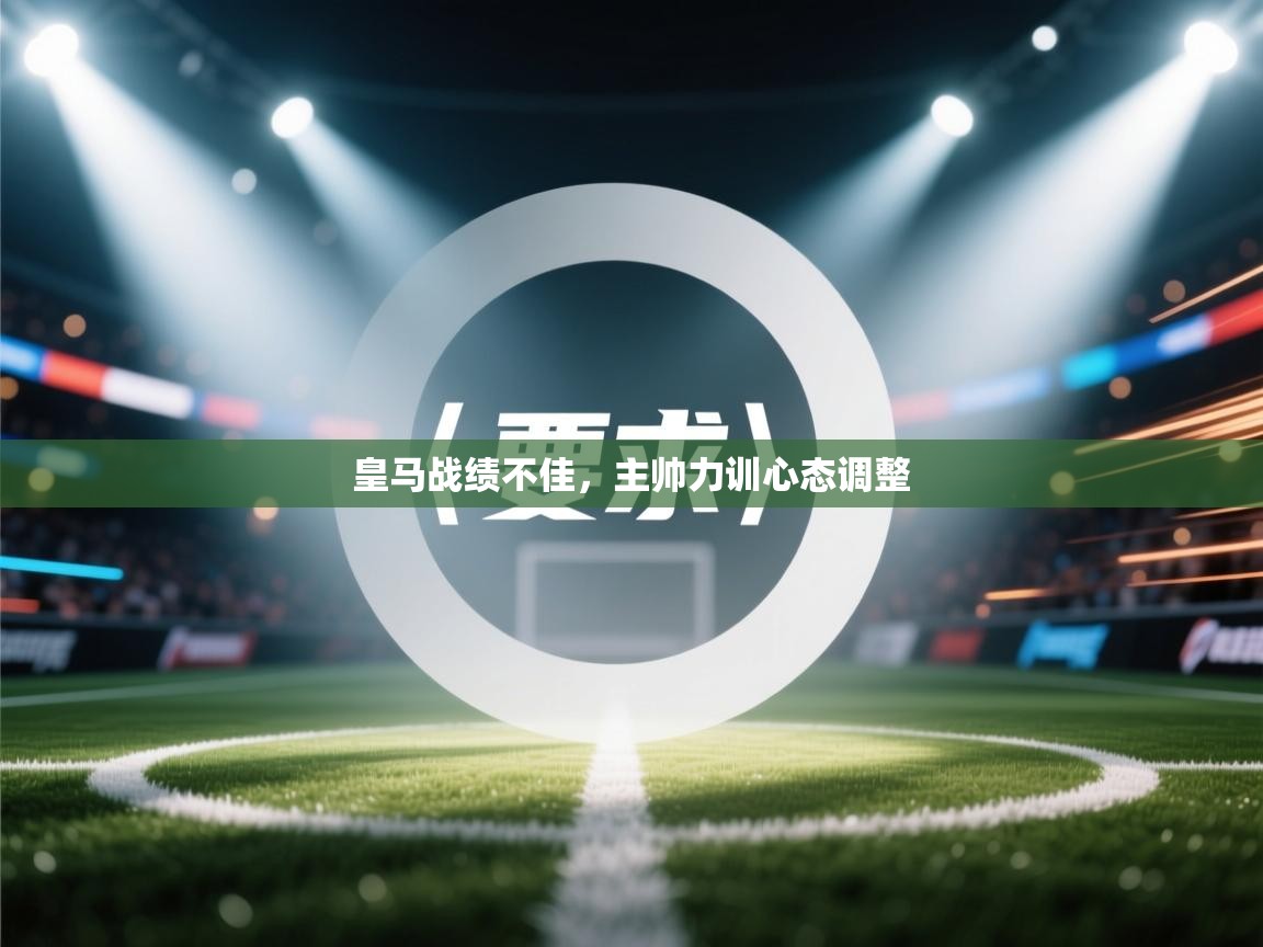 皇马战绩不佳，主帅力训心态调整  第1张