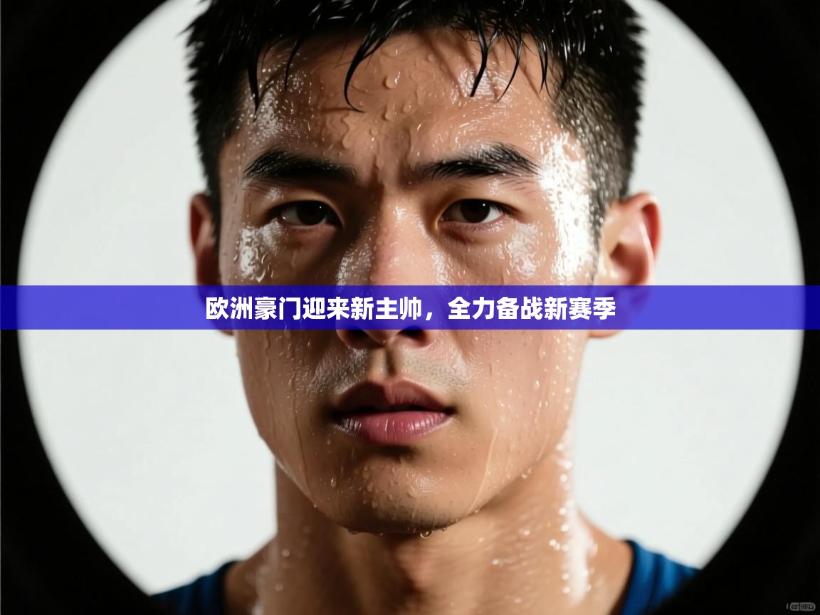 欧洲豪门迎来新主帅，全力备战新赛季  第1张