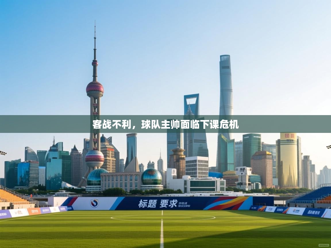 客战不利,球队主帅面临下课危机 第2张