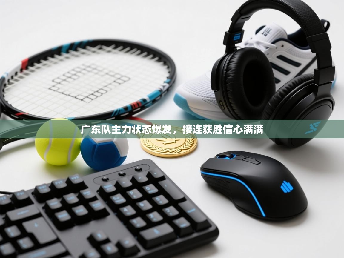 广东队主力状态爆发,接连获胜信心满满 第1张