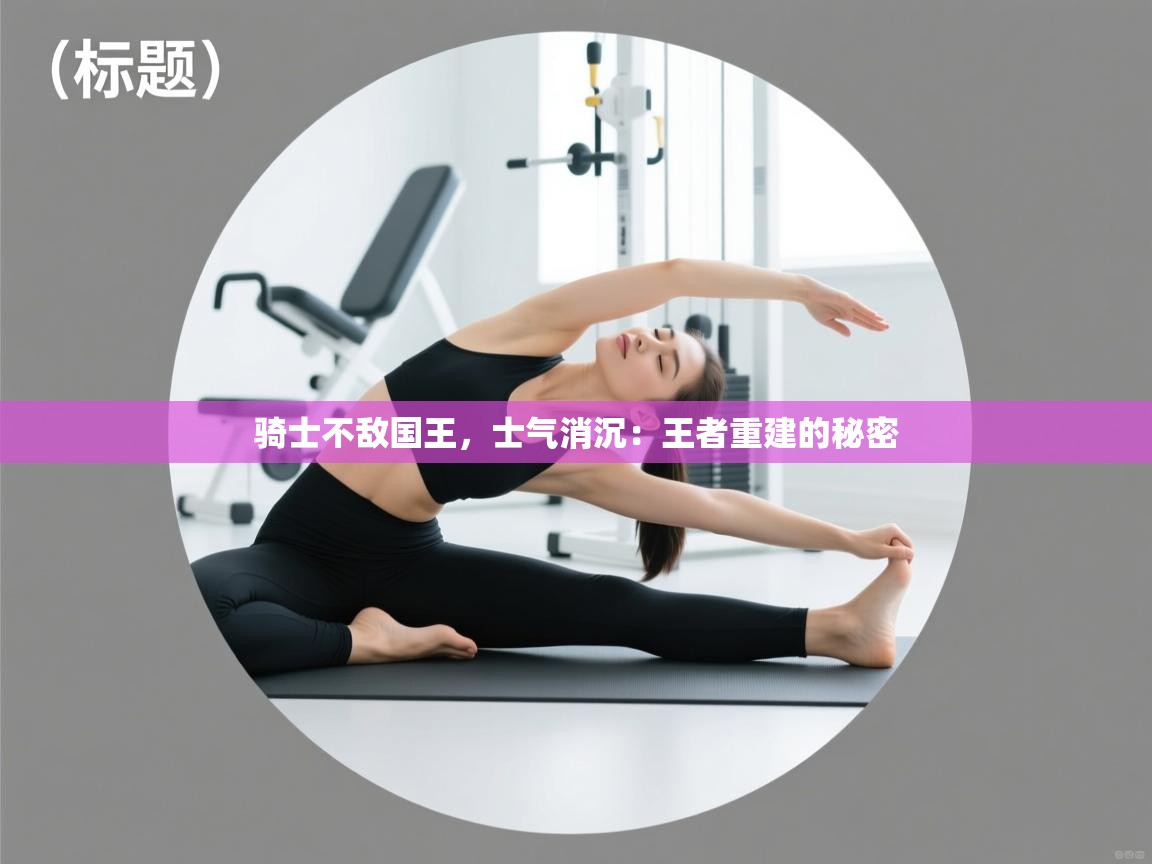 骑士不敌国王，士气消沉：王者重建的秘密  第1张