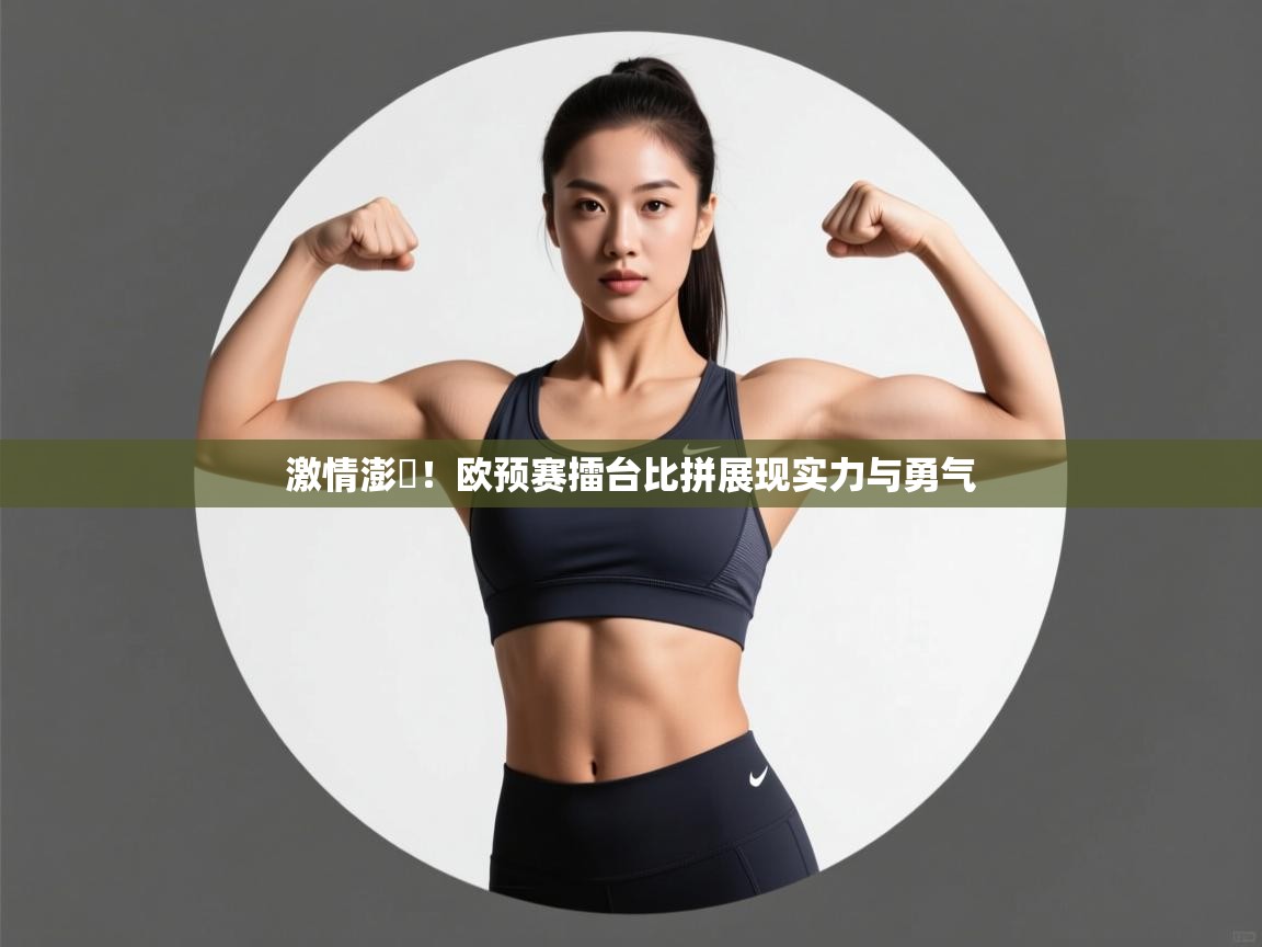 激情澎湉！欧预赛擂台比拼展现实力与勇气  第2张