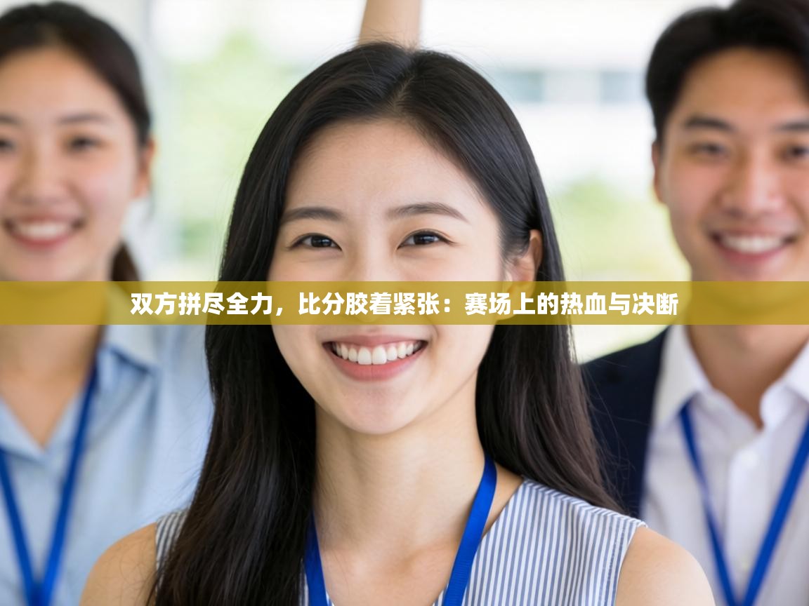 双方拼尽全力，比分胶着紧张：赛场上的热血与决断  第1张