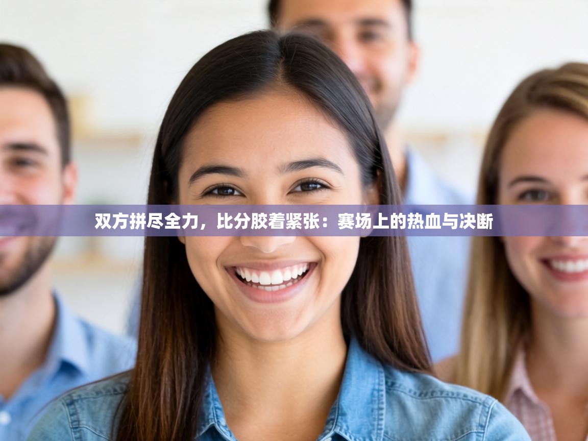 双方拼尽全力，比分胶着紧张：赛场上的热血与决断  第2张