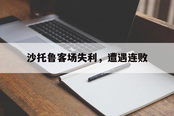 星空体育在线官网-沙托鲁客场失利，遭遇连败的简单介绍